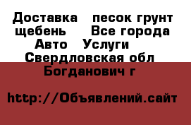 Доставка , песок грунт щебень . - Все города Авто » Услуги   . Свердловская обл.,Богданович г.